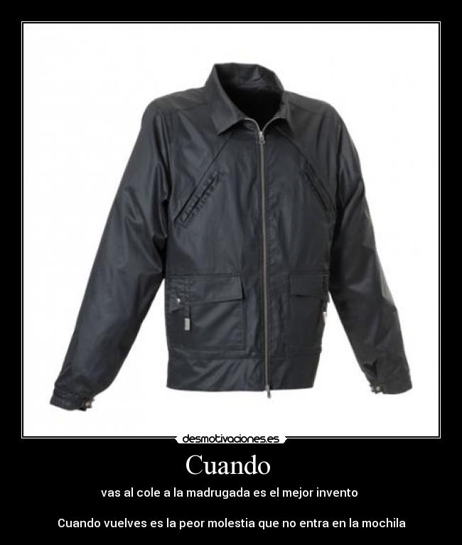 Cuando  - vas al cole a la madrugada es el mejor invento 

Cuando vuelves es la peor molestia que no entra en la mochila