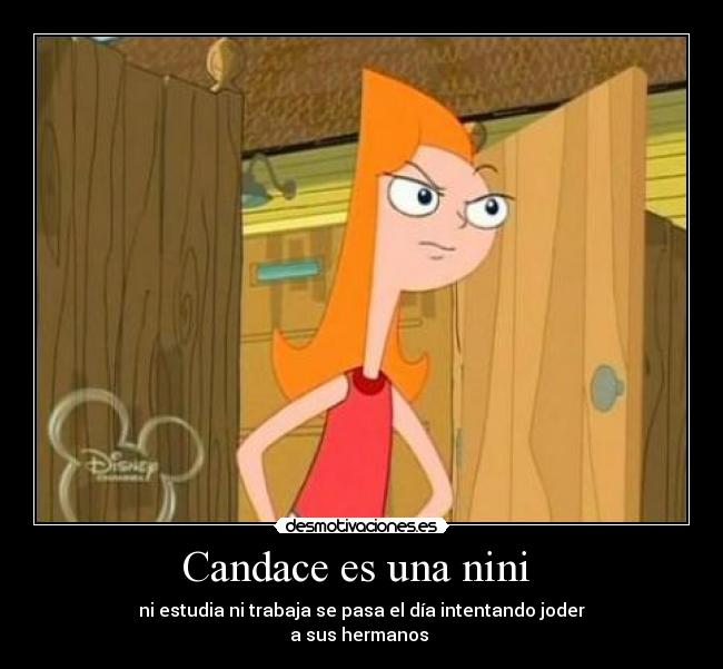 Candace es una nini - ni estudia ni trabaja se pasa el día intentando joder
a sus hermanos