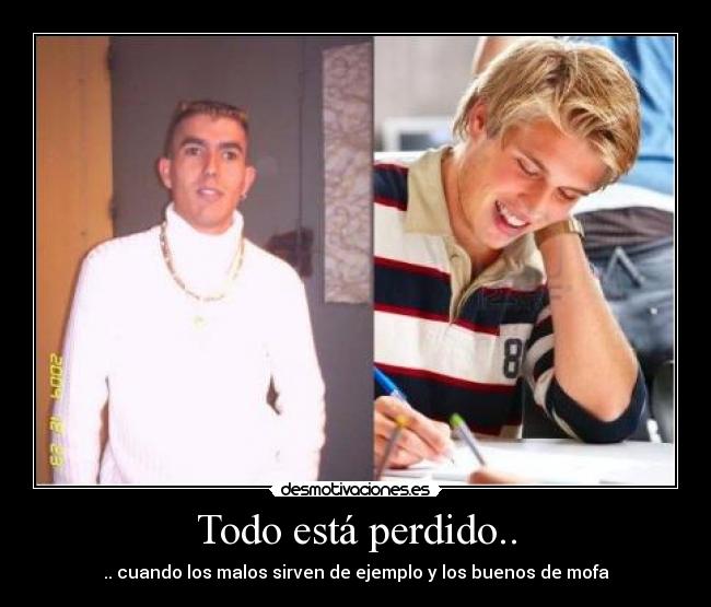 Todo está perdido.. - .. cuando los malos sirven de ejemplo y los buenos de mofa