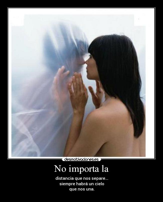 No importa la - distancia que nos separe...
siempre habrá un cielo
que nos una.
