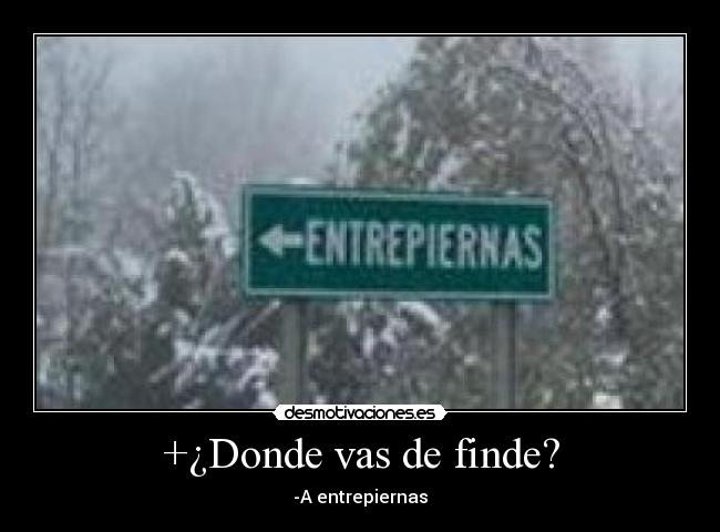 +¿Donde vas de finde? - -A entrepiernas
