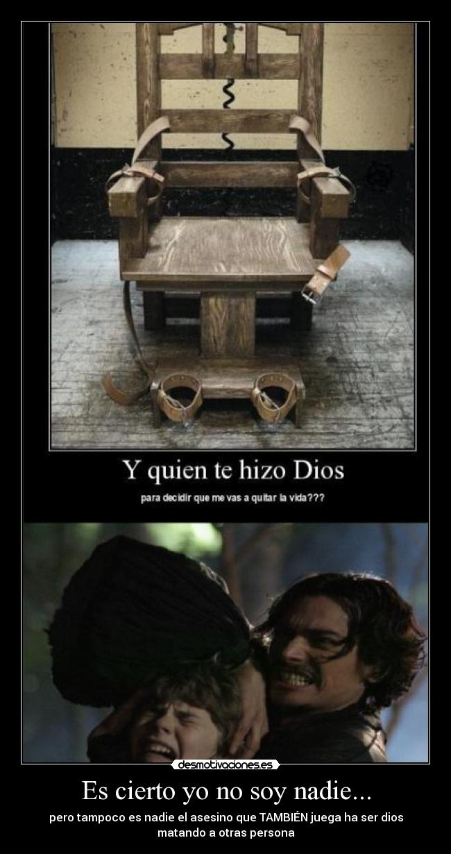 Es cierto yo no soy nadie... - pero tampoco es nadie el asesino que TAMBIÉN juega ha ser dios
matando a otras persona
