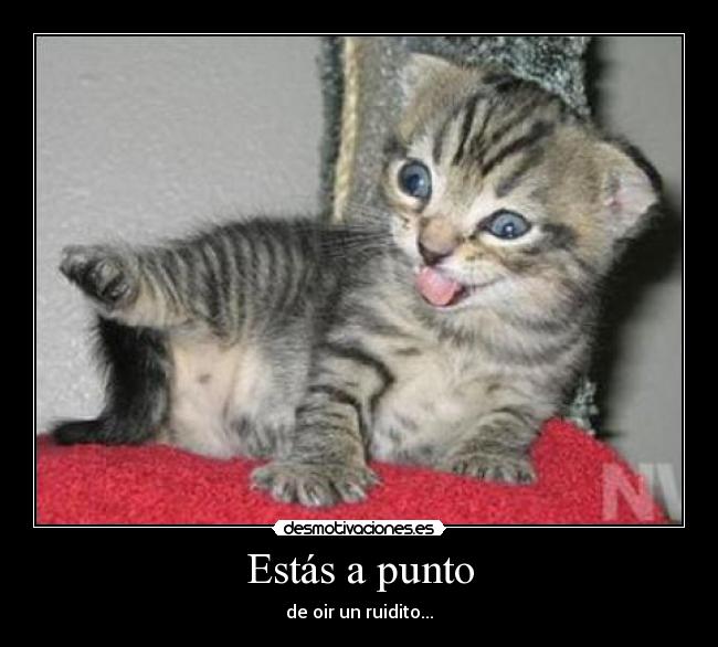 Estás a punto - de oir un ruidito...