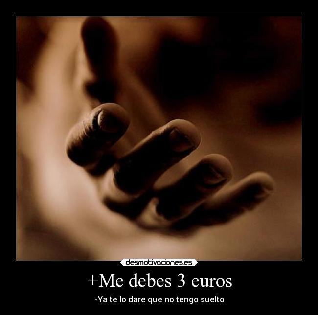 +Me debes 3 euros - -Ya te lo dare que no tengo suelto