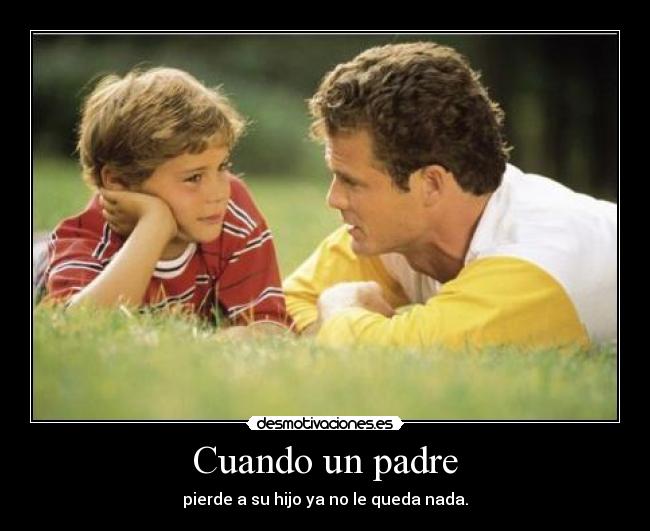 Cuando un padre - pierde a su hijo ya no le queda nada.