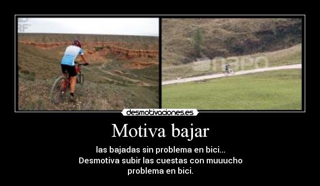 Motiva bajar - las bajadas sin problema en bici...
Desmotiva subir las cuestas con muuucho
problema en bici.