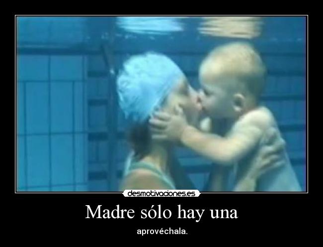 Madre sólo hay una - aprovéchala.