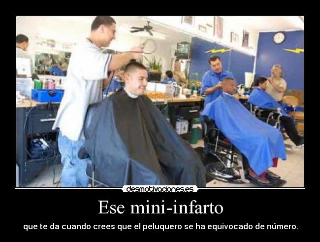 Ese mini-infarto - que te da cuando crees que el peluquero se ha equivocado de número.