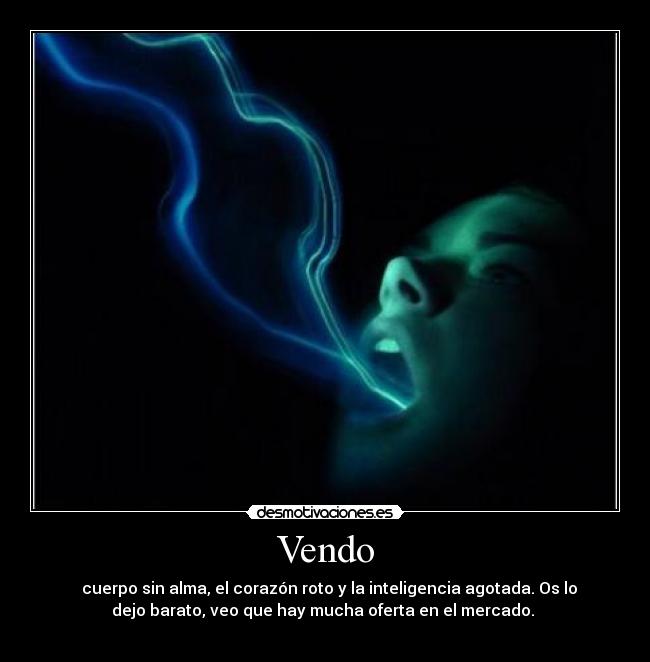 Vendo -   cuerpo sin alma, el corazón roto y la inteligencia agotada. Os lo
dejo barato, veo que hay mucha oferta en el mercado. 
