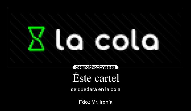 Éste cartel - se quedará en la cola
Fdo.: Mr. Ironía
