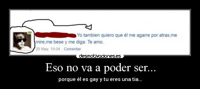 Eso no va a poder ser... - porque él es gay y tu eres una tia...