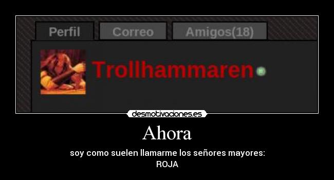 Ahora - soy como suelen llamarme los señores mayores:
ROJA