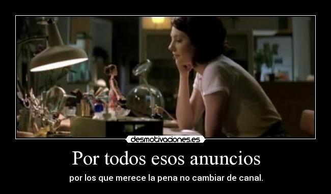 Por todos esos anuncios - por los que merece la pena no cambiar de canal.