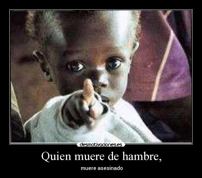 Quien muere de hambre, -  muere asesinado