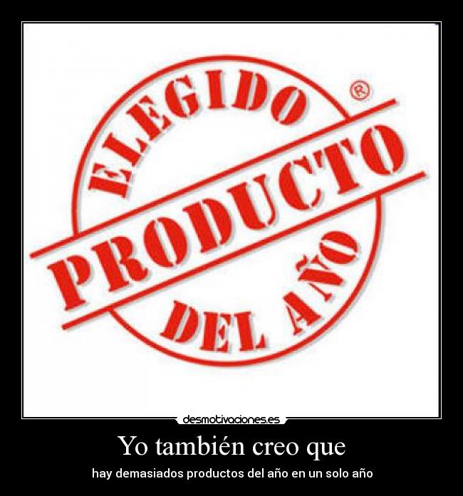Yo también creo que - hay demasiados productos del año en un solo año