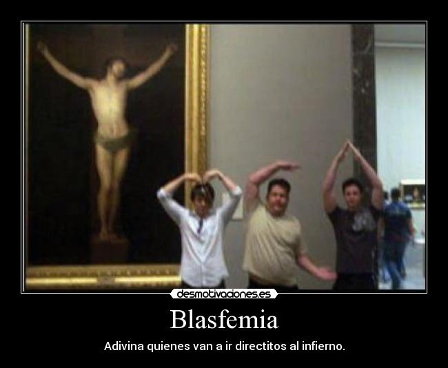 Blasfemia - Adivina quienes van a ir directitos al infierno.