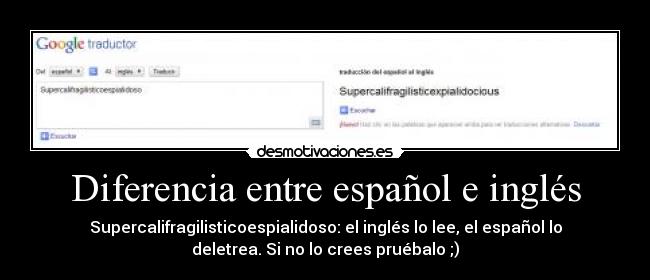 Diferencia entre español e inglés - Supercalifragilisticoespialidoso: el inglés lo lee, el español lo
deletrea. Si no lo crees pruébalo ;)