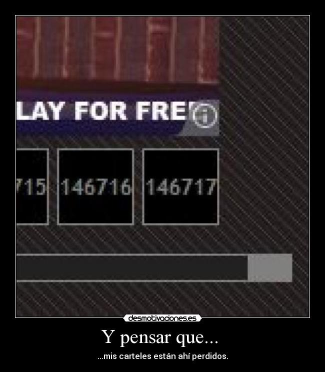 Y pensar que... - ...mis carteles están ahí perdidos.