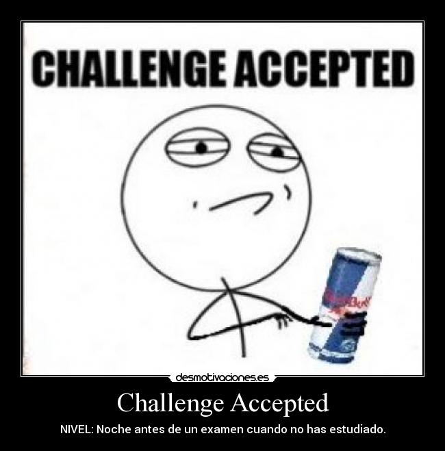 Challenge Accepted - NIVEL: Noche antes de un examen cuando no has estudiado.