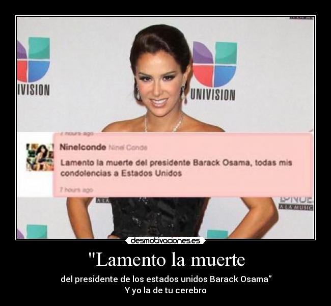 Lamento la muerte - del presidente de los estados unidos Barack Osama
Y yo la de tu cerebro