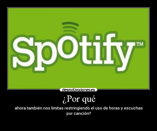 ¿Por qué - ahora también nos limitas restringiendo el uso de horas y escuchas por canción?