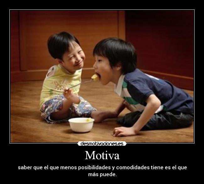 Motiva - saber que el que menos posibilidades y comodidades tiene es el que más puede.