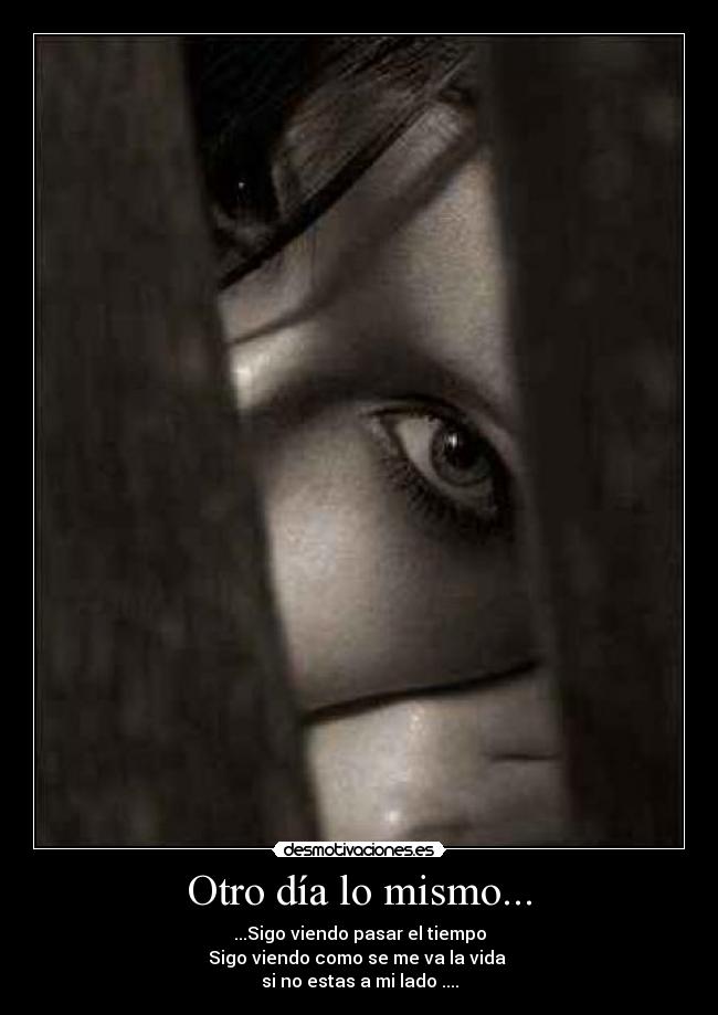 Otro día lo mismo... - ...Sigo viendo pasar el tiempo
Sigo viendo como se me va la vida
si no estas a mi lado ....