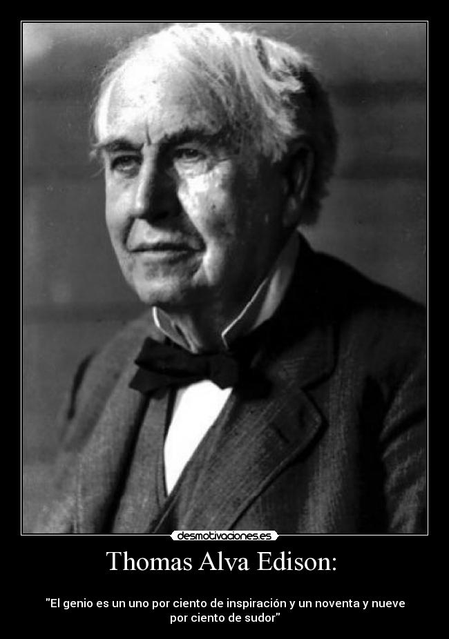 Thomas Alva Edison: -
El genio es un uno por ciento de inspiración y un noventa y nueve
por ciento de sudor