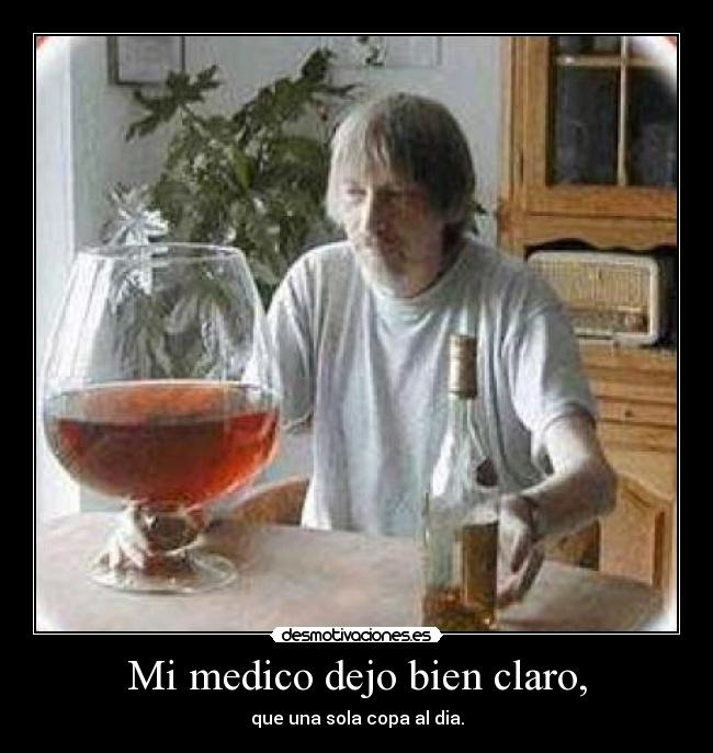 Mi medico dejo bien claro, - que una sola copa al dia.