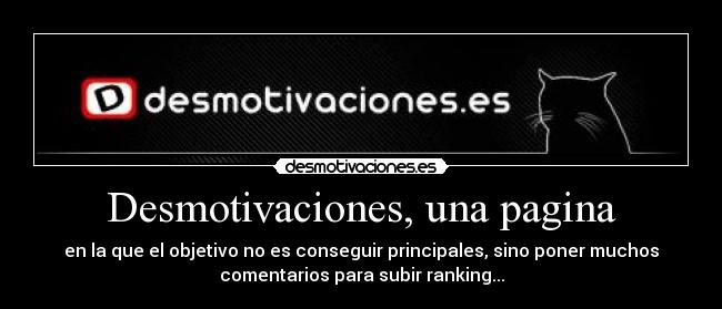 Desmotivaciones, una pagina - en la que el objetivo no es conseguir principales, sino poner muchos
comentarios para subir ranking...