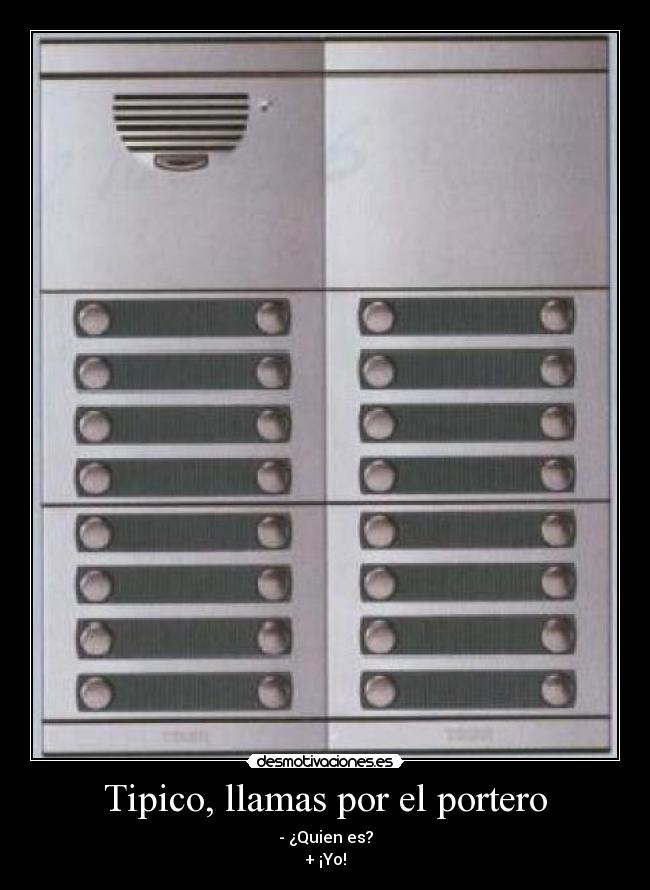 Tipico, llamas por el portero - - ¿Quien es?
+ ¡Yo!