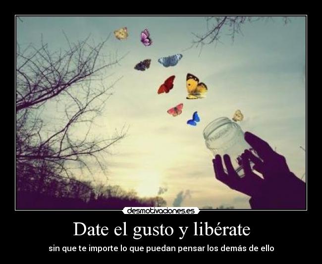 Date el gusto y libérate - sin que te importe lo que puedan pensar los demás de ello