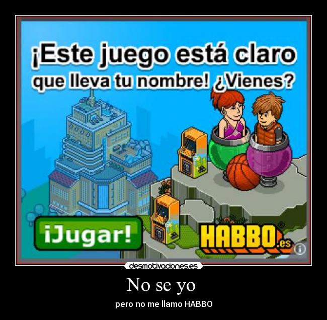 No se yo  - pero no me llamo HABBO