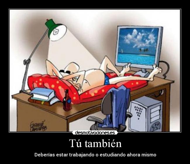 Tú también - Deberías estar trabajando o estudiando ahora mismo