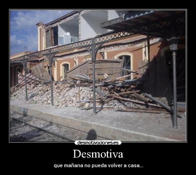 Desmotiva - que mañana no pueda volver a casa...