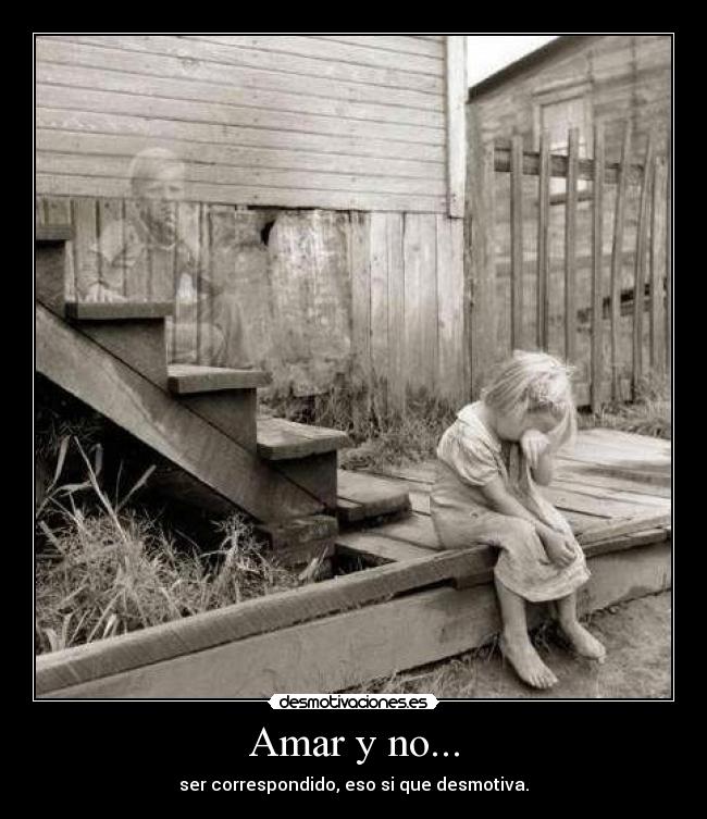 Amar y no... - ser correspondido, eso si que desmotiva.