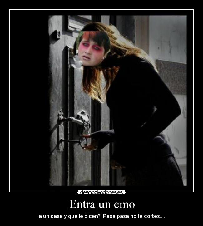 Entra un emo - a un casa y que le dicen?  Pasa pasa no te cortes....