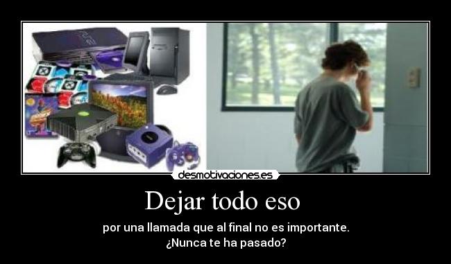 Dejar todo eso  - por una llamada que al final no es importante.
¿Nunca te ha pasado?