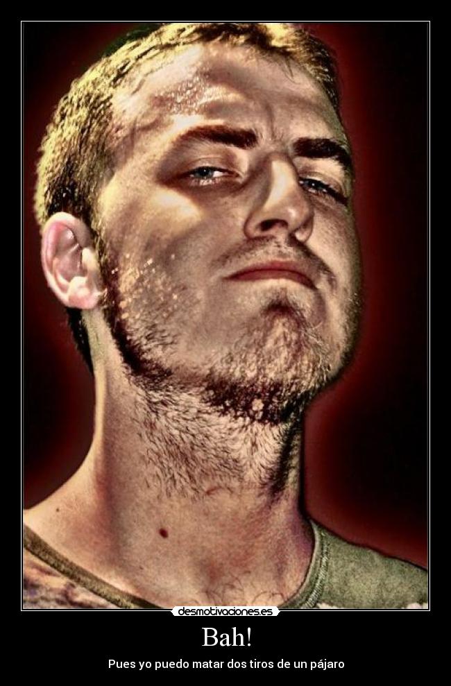 Bah! - Pues yo puedo matar dos tiros de un pájaro