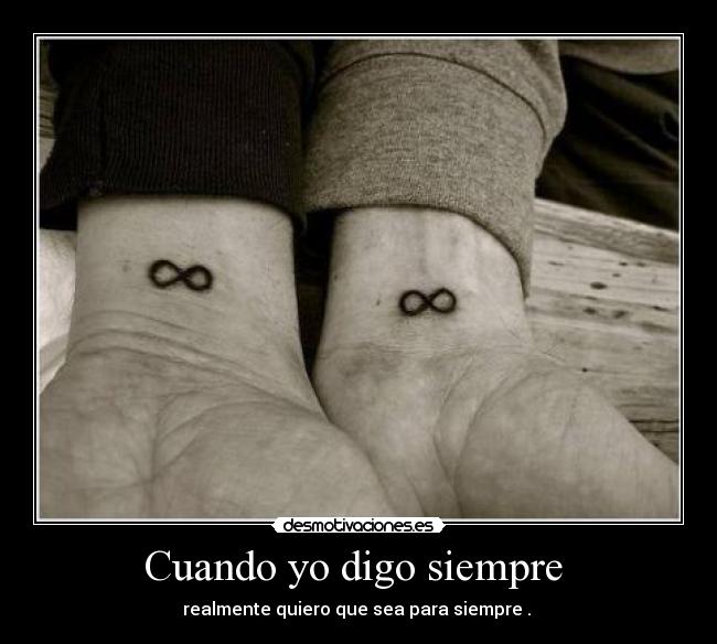 Cuando yo digo siempre - realmente quiero que sea para siempre .