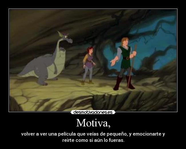 Motiva, - volver a ver una película que veías de pequeño, y emocionarte y
reirte como si aún lo fueras.