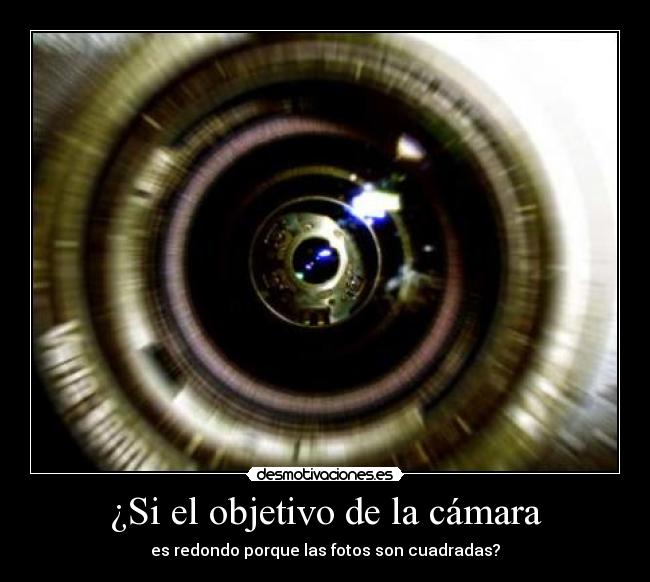 ¿Si el objetivo de la cámara - es redondo porque las fotos son cuadradas?