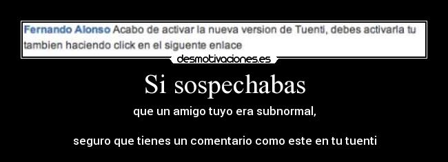 Si sospechabas - que un amigo tuyo era subnormal,
seguro que tienes un comentario como este en tu tuenti