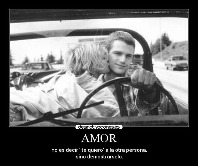 AMOR - no es decir te quiero a la otra persona,
sino demostrárselo.