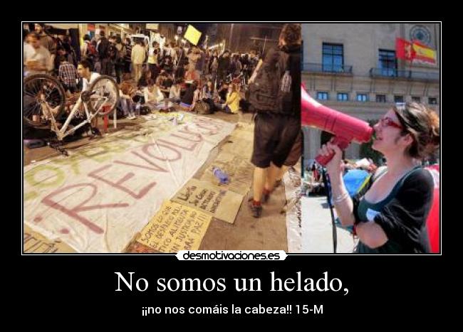 No somos un helado, - ¡¡no nos comáis la cabeza!! 15-M
