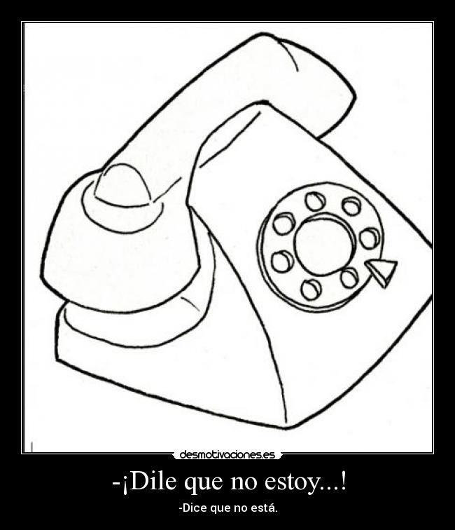 -¡Dile que no estoy...! - -Dice que no está.