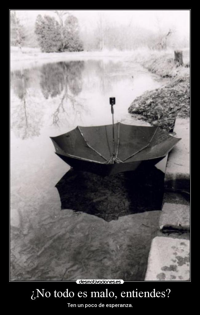¿No todo es malo, entiendes? - Ten un poco de esperanza.