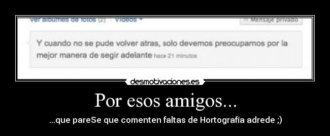 Por esos amigos... - ...que pareSe que comenten faltas de Hortografía adrede ;)