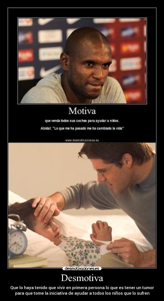 Desmotiva - Que lo haya tenido que vivir en primera persona lo que es tener un tumor
para que tome la iniciativa de ayudar a todos los niños que lo sufren