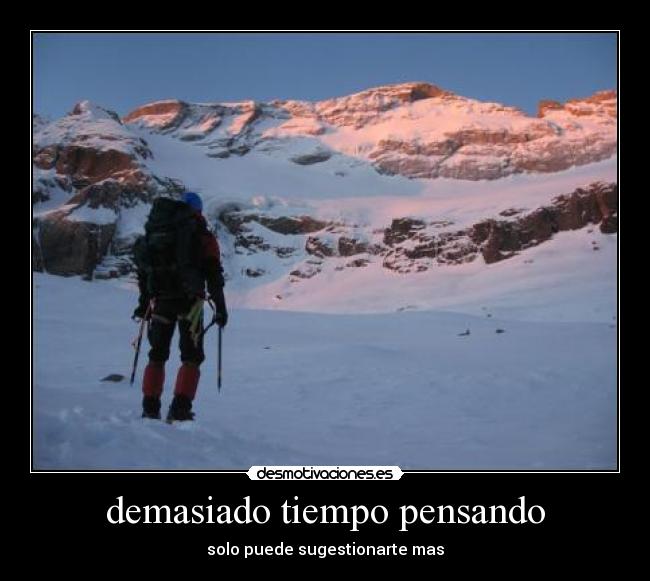 demasiado tiempo pensando - solo puede sugestionarte mas